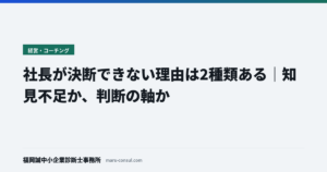 社長が決断できない理由は2種類ある｜知見不足か、判断の軸か