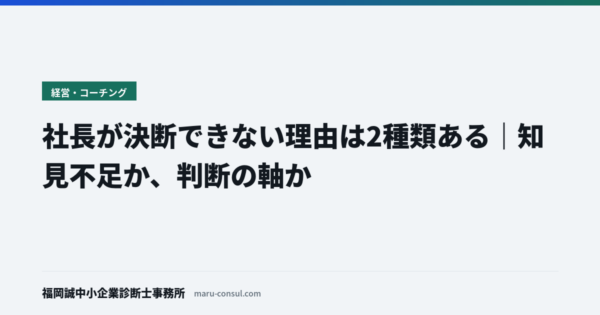 社長が決断できない理由は2種類ある｜知見不足か、判断の軸か
